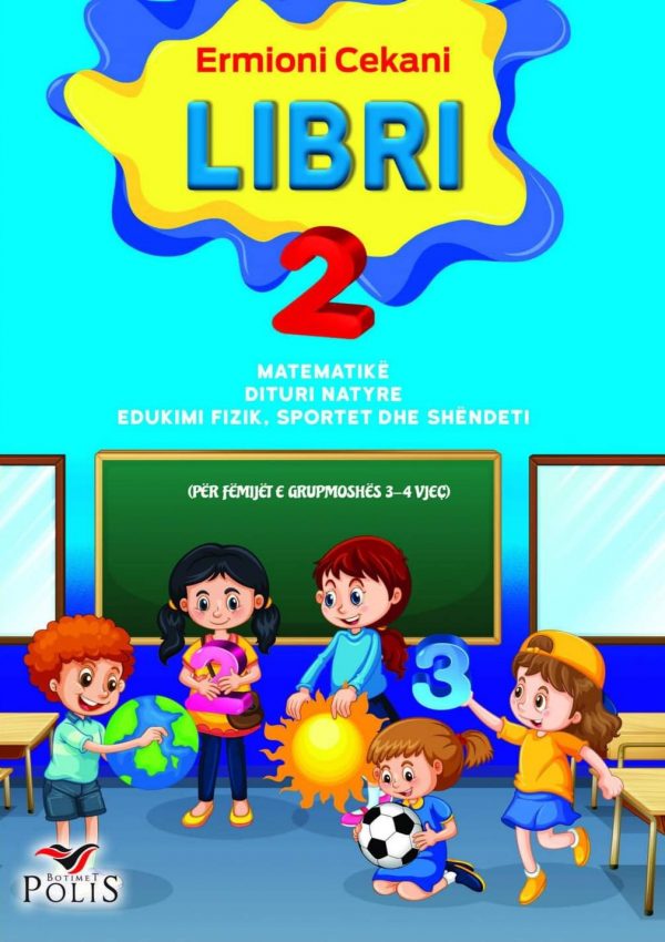 LIBRI 2 Për lëndët: Matematikë Dituri natyre Edukimi fizik, sportet dhe shëndeti (Për fëmijët e grupmoshës 3-4 vjeç)