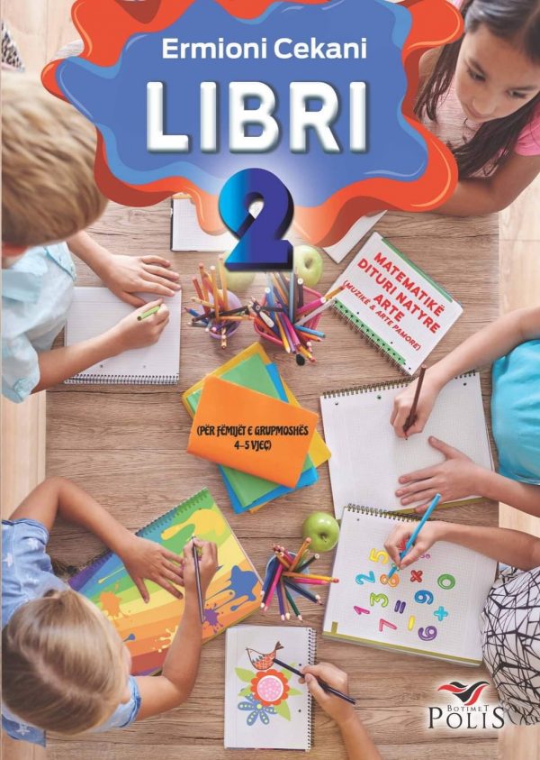 LIBRI 2 Për lëndët: Matematikë Dituri natyre Arte: Muzikë & Arte pamore (Për fëmijët e grupmoshës 4-5 vjeç)